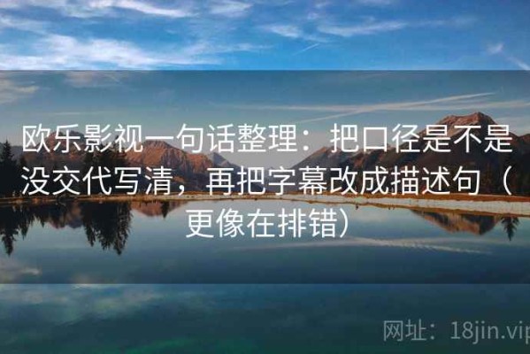欧乐影视一句话整理：把口径是不是没交代写清，再把字幕改成描述句（更像在排错）