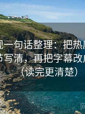 番茄影视一句话整理：把热度是不是挤掉细节写清，再把字幕改成描述句（读完更清楚）