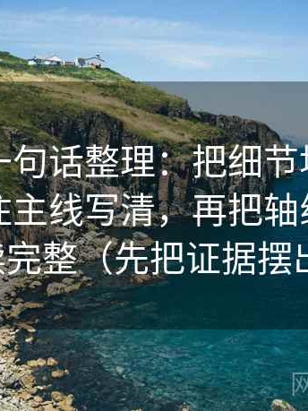茶杯狐一句话整理：把细节堆叠是不是在遮住主线写清，再把轴线起点终点读完整（先把证据摆出来）