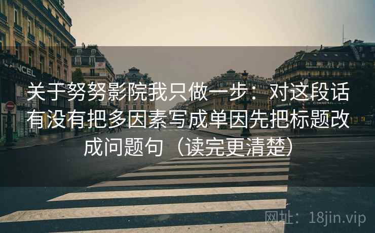 关于努努影院我只做一步：对这段话有没有把多因素写成单因先把标题改成问题句（读完更清楚）